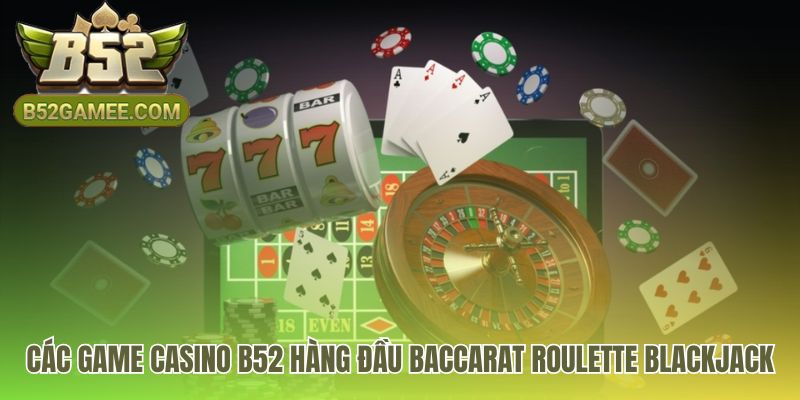 Các game casino B52 hội tụ bộ ba Baccarat Roulette Blackjack