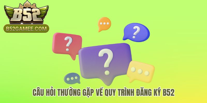 Giải đáp thắc mắc phổ biến về quy trình đăng ký B52