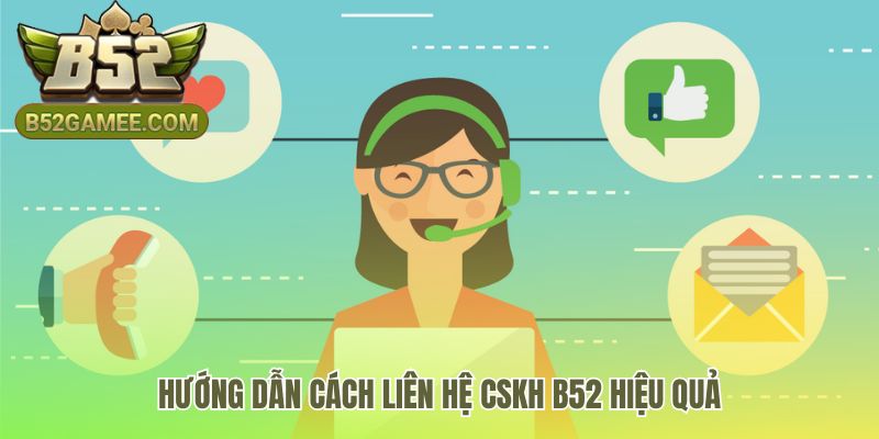 Hướng dẫn liên hệ CSKH B52 giúp xử lý vấn đề nhanh hơn