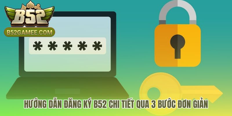 Hướng dẫn đăng ký B52 qua 3 bước an toàn và chính xác