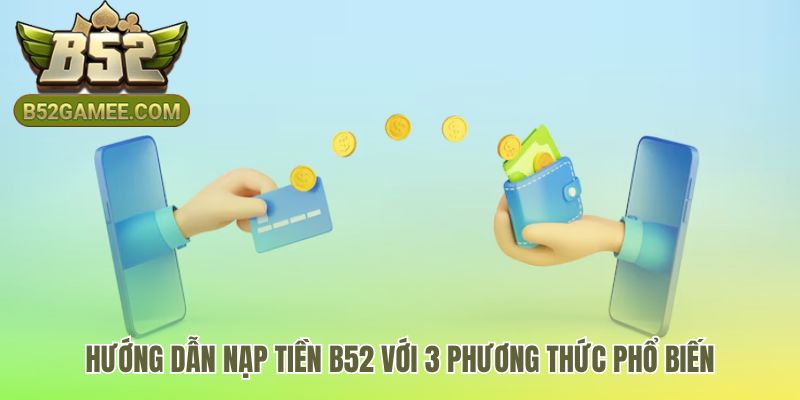 Bốn phương thức nạp tiền B52 đa dạng tiện lợi và an toàn