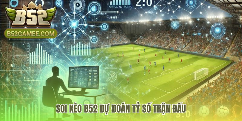 Soi kèo bóng đá dự đoán tỷ số từ phân tích chuyên sâu